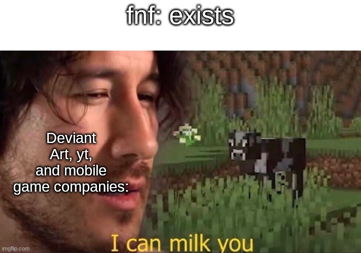 i c a n m i lk y o u | fnf: exists; Deviant Art, yt, and mobile game companies: | image tagged in i can milk you template,fnf | made w/ Imgflip meme maker