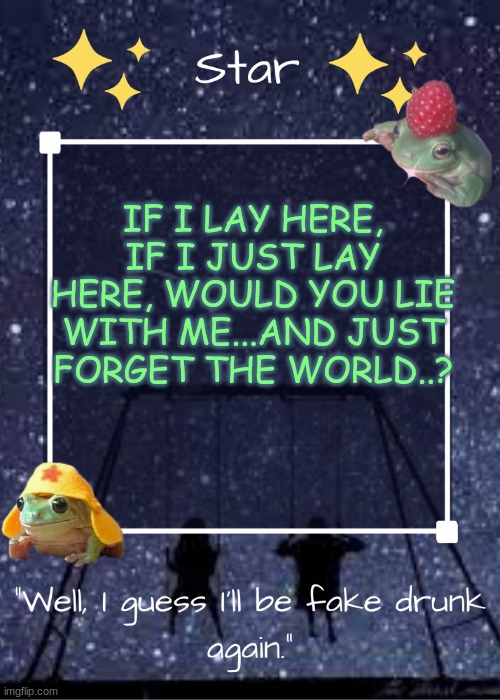 (Chasing Cars- Snow Patrol) | IF I LAY HERE, IF I JUST LAY HERE, WOULD YOU LIE WITH ME...AND JUST FORGET THE WORLD..? | image tagged in stars gang temp,i love this jdfjgjgf | made w/ Imgflip meme maker