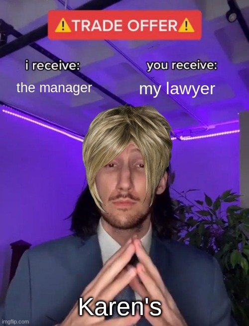 Trade Offer | the manager; my lawyer; Karen's | image tagged in trade offer | made w/ Imgflip meme maker