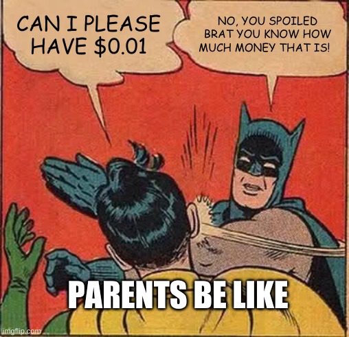 Batman Slapping Robin Meme | CAN I PLEASE HAVE $0.01; NO, YOU SPOILED BRAT YOU KNOW HOW MUCH MONEY THAT IS! PARENTS BE LIKE | image tagged in memes,batman slapping robin | made w/ Imgflip meme maker