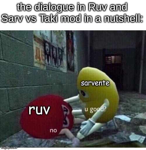 u good? no. | the dialogue in Ruv and Sarv vs Taki mod in a nutshell:; sarvente; ruv | image tagged in u good no,fnf | made w/ Imgflip meme maker