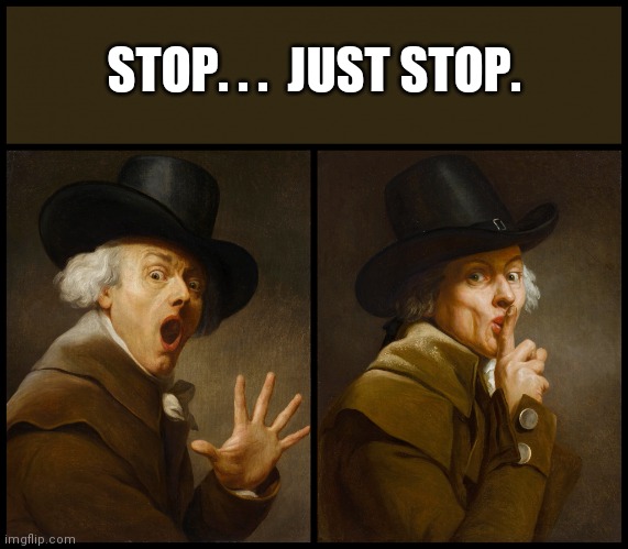 Just stop. | STOP. . .  JUST STOP. | image tagged in joseph ducreux shush | made w/ Imgflip meme maker