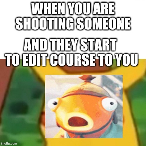 sweat alert | WHEN YOU ARE SHOOTING SOMEONE; AND THEY START  TO EDIT COURSE TO YOU | image tagged in surprised fishstick | made w/ Imgflip meme maker