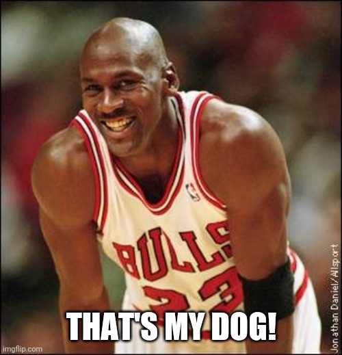 Michael Jordan | THAT'S MY DOG! | image tagged in michael jordan | made w/ Imgflip meme maker