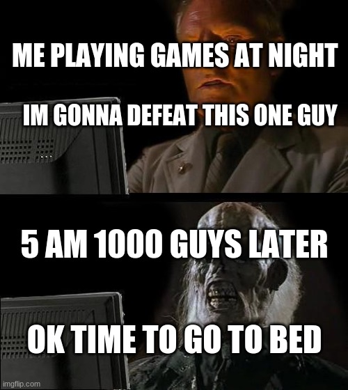 I'll Just Wait Here | ME PLAYING GAMES AT NIGHT; IM GONNA DEFEAT THIS ONE GUY; 5 AM 1000 GUYS LATER; OK TIME TO GO TO BED | image tagged in memes,i'll just wait here | made w/ Imgflip meme maker