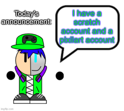 my announcement | Today's announcement:; I have a scratch account and a pixilart account | image tagged in gamergod 2009 announcement and i guess an oc reveal | made w/ Imgflip meme maker