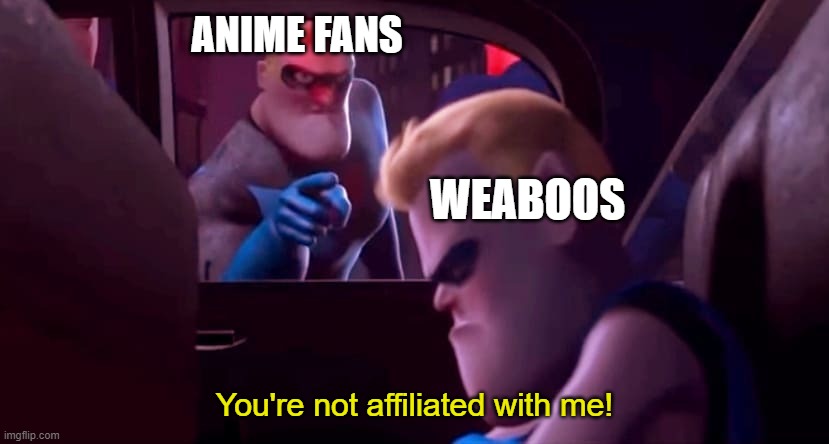 You're Not Affiliated With Me | ANIME FANS; WEABOOS; You're not affiliated with me! | image tagged in you're not affiliated with me | made w/ Imgflip meme maker