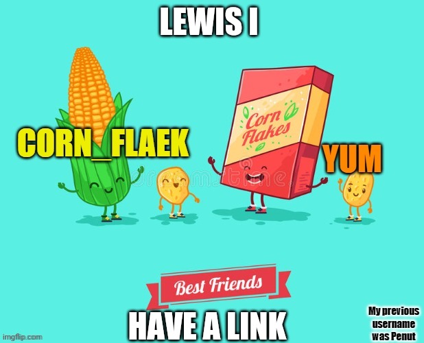https://imgflip.com/memechat?invite=VUAVXNHH368yoxKqhE5wSNC0jB2_OGZy and in comments |  LEWIS I; HAVE A LINK | image tagged in corn_flake announcement template | made w/ Imgflip meme maker