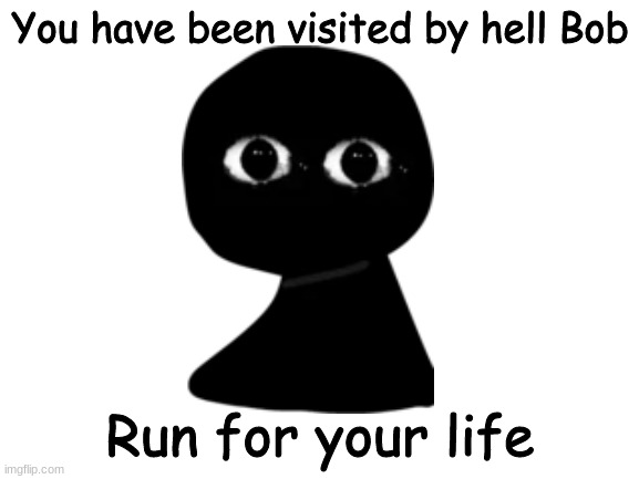HELL BOB | You have been visited by hell Bob; Run for your life | image tagged in blank white template | made w/ Imgflip meme maker