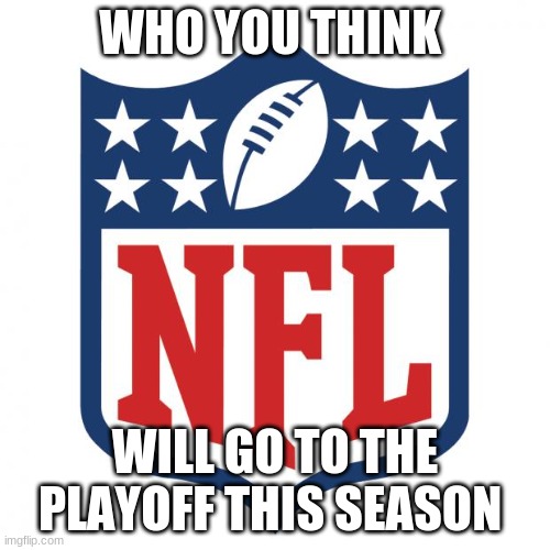 i think the raiders ill | WHO YOU THINK; WILL GO TO THE PLAYOFF THIS SEASON | image tagged in nfl logic | made w/ Imgflip meme maker