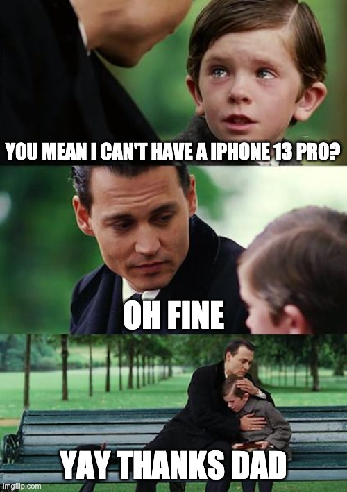 Iphone 11 pro | YOU MEAN I CAN'T HAVE A IPHONE 13 PRO? OH FINE; YAY THANKS DAD | image tagged in memes,finding neverland | made w/ Imgflip meme maker