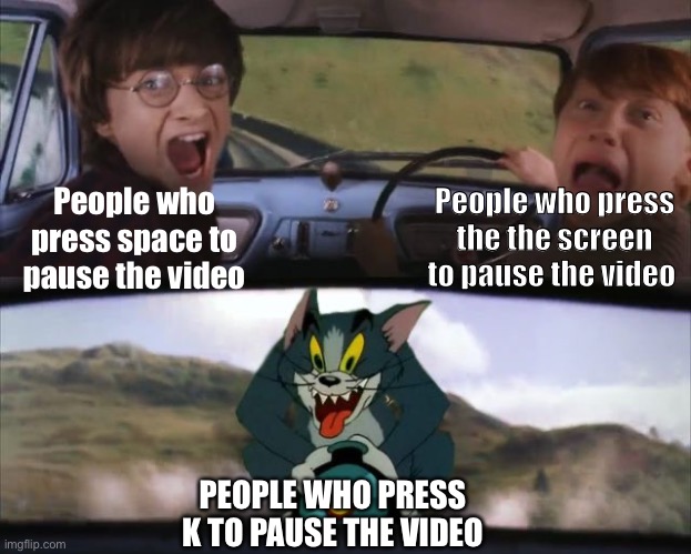 Who does this | People who press the the screen to pause the video; People who press space to pause the video; PEOPLE WHO PRESS K TO PAUSE THE VIDEO | image tagged in tom chasing harry and ron weasly | made w/ Imgflip meme maker