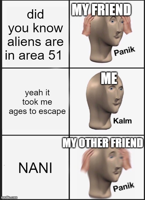 Panik Kalm Panik | MY FRIEND; did you know aliens are in area 51; ME; yeah it took me ages to escape; MY OTHER FRIEND; NANI | image tagged in memes,panik kalm panik | made w/ Imgflip meme maker