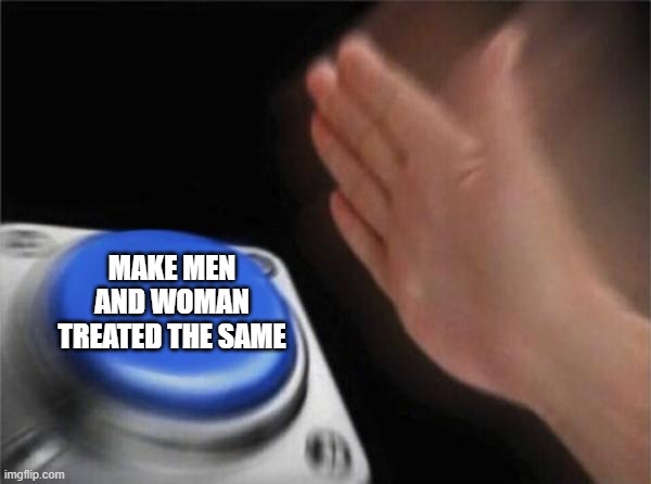 Blank Nut Button Meme | MAKE MEN AND WOMAN TREATED THE SAME | image tagged in memes,blank nut button,not funny | made w/ Imgflip meme maker