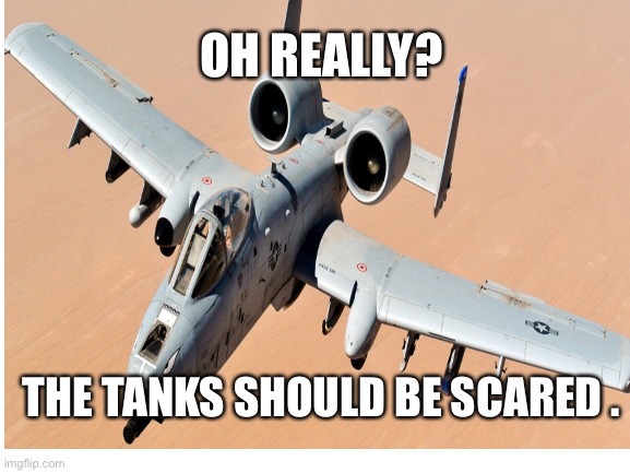 Brrrrt | OH REALLY? THE TANKS SHOULD BE SCARED . | image tagged in haha brrrrrrr | made w/ Imgflip meme maker