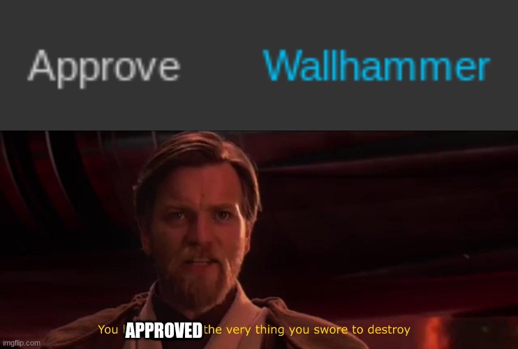 APPROVED | image tagged in you have become the very thing you swore to destroy | made w/ Imgflip meme maker