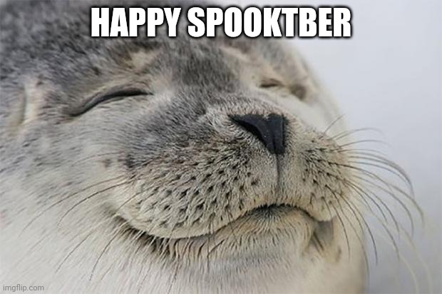 Yay | HAPPY SPOOKTBER | image tagged in memes,satisfied seal | made w/ Imgflip meme maker