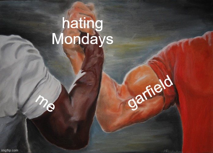 who hates Mondays comment your response |  hating Mondays; garfield; me | image tagged in memes,epic handshake | made w/ Imgflip meme maker