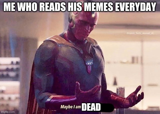 Maybe i am a monster blank | ME WHO READS HIS MEMES EVERYDAY DEAD | image tagged in maybe i am a monster blank | made w/ Imgflip meme maker