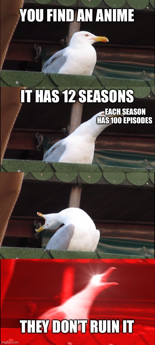 Inhaling Seagull | YOU FIND AN ANIME; IT HAS 12 SEASONS; EACH SEASON HAS 100 EPISODES; THEY DON’T RUIN IT | image tagged in memes,inhaling seagull | made w/ Imgflip meme maker