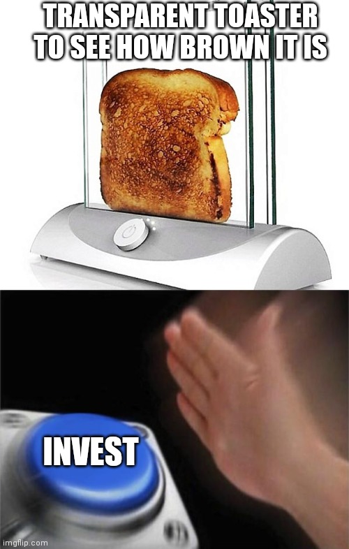 I N V E S T |  TRANSPARENT TOASTER TO SEE HOW BROWN IT IS; INVEST | image tagged in memes,blank nut button,toaster,invisible | made w/ Imgflip meme maker