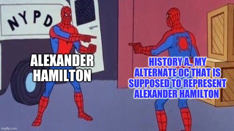 ALEXANDER HAMILTON! | ALEXANDER HAMILTON; HISTORY A., MY ALTERNATE OC THAT IS SUPPOSED TO REPRESENT ALEXANDER HAMILTON | image tagged in spiderman pointing at spiderman | made w/ Imgflip meme maker