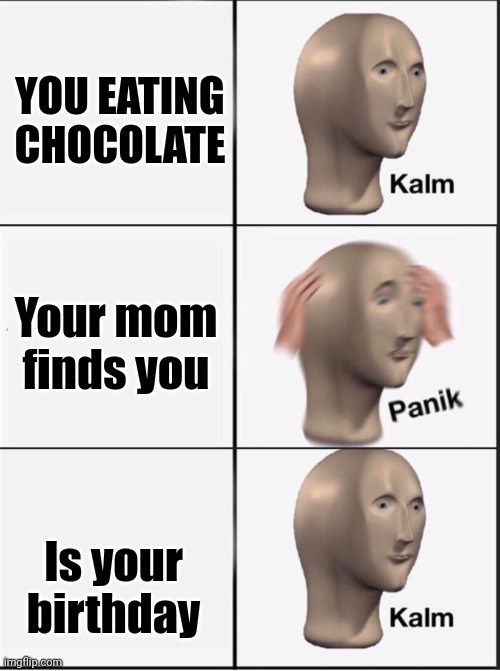 :) | YOU EATING CHOCOLATE; Your mom finds you; Is your birthday | image tagged in reverse kalm panik | made w/ Imgflip meme maker