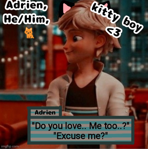 "Do you love.. Me too..?"
"Excuse me?" | image tagged in adrien | made w/ Imgflip meme maker