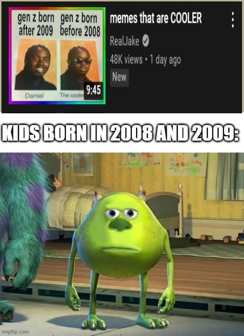 The meme is very confusion | KIDS BORN IN 2008 AND 2009: | image tagged in mike wazowski bruh | made w/ Imgflip meme maker