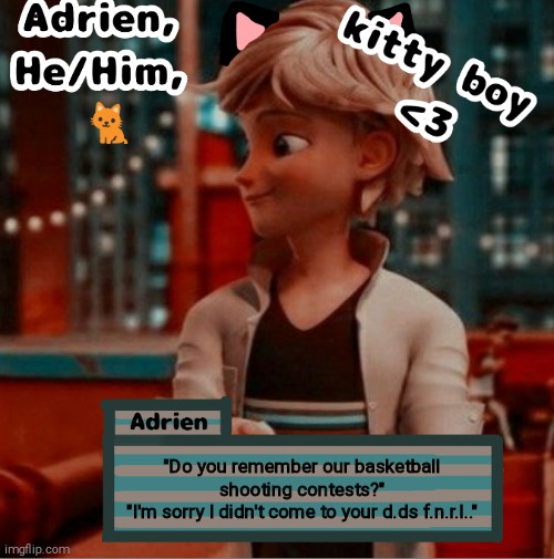 "Do you remember our basketball shooting contests?"
"I'm sorry I didn't come to your d.ds f.n.r.l.." | image tagged in adrien | made w/ Imgflip meme maker