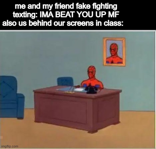 Spiderman Computer Desk Meme | me and my friend fake fighting texting: IMA BEAT YOU UP MF
also us behind our screens in class: | image tagged in memes,spiderman computer desk,spiderman | made w/ Imgflip meme maker