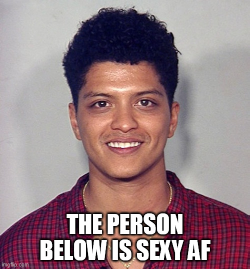 THE PERSON BELOW IS SEXY AF | made w/ Imgflip meme maker