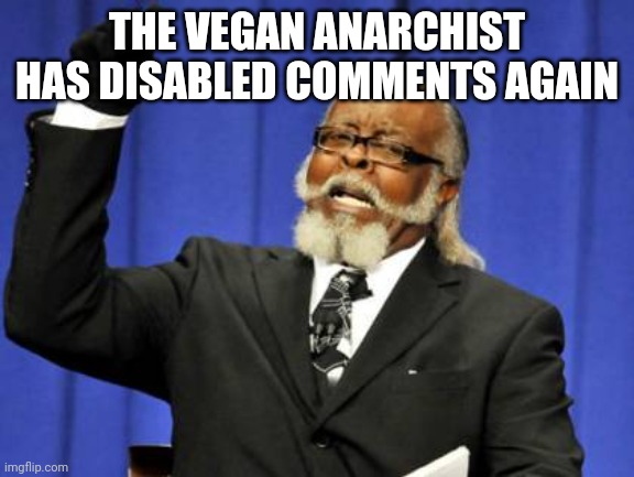 open debate | THE VEGAN ANARCHIST HAS DISABLED COMMENTS AGAIN | image tagged in memes,too damn high | made w/ Imgflip meme maker