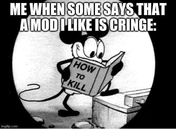How to kill meme | ME WHEN SOME SAYS THAT A MOD I LIKE IS CRINGE: | image tagged in how to kill with mickey mouse,fnf,fnf custom week,friday night funkin | made w/ Imgflip meme maker