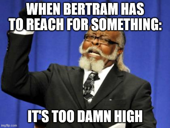 Bertram From Jessie Be Like: | WHEN BERTRAM HAS TO REACH FOR SOMETHING:; IT'S TOO DAMN HIGH | image tagged in memes,too damn high | made w/ Imgflip meme maker