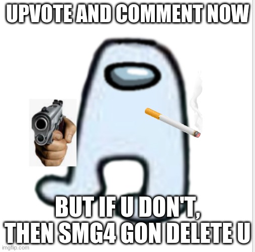 hello mothertriggers |  UPVOTE AND COMMENT NOW; BUT IF U DON'T, THEN SMG4 GON DELETE U | image tagged in amogus | made w/ Imgflip meme maker
