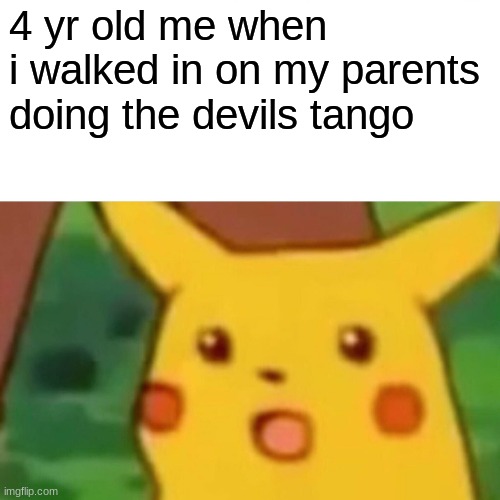 Surprised Pikachu Meme | 4 yr old me when i walked in on my parents doing the devils tango | image tagged in memes,surprised pikachu | made w/ Imgflip meme maker