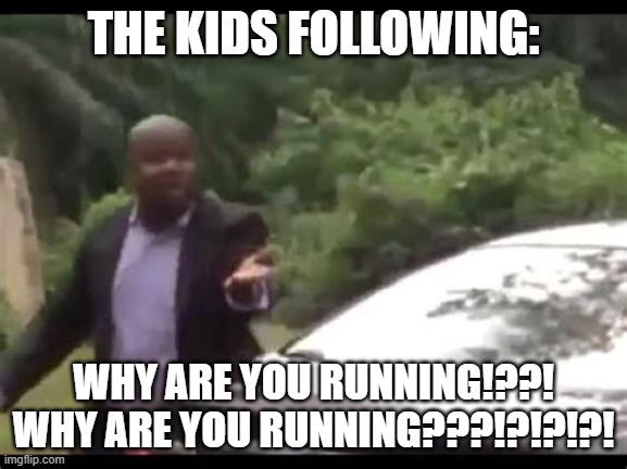 Why are you running? | THE KIDS FOLLOWING: WHY ARE YOU RUNNING!??! WHY ARE YOU RUNNING???!?!?!?! | image tagged in why are you running | made w/ Imgflip meme maker