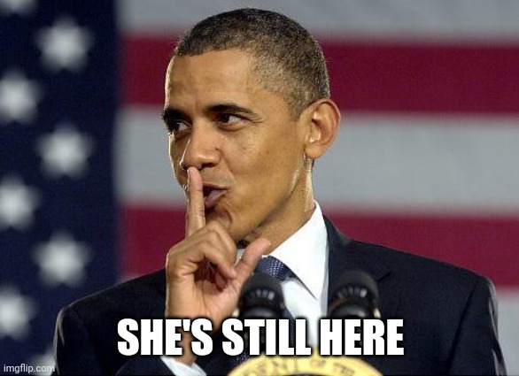 Obama Shhhhh | SHE'S STILL HERE | image tagged in obama shhhhh | made w/ Imgflip meme maker