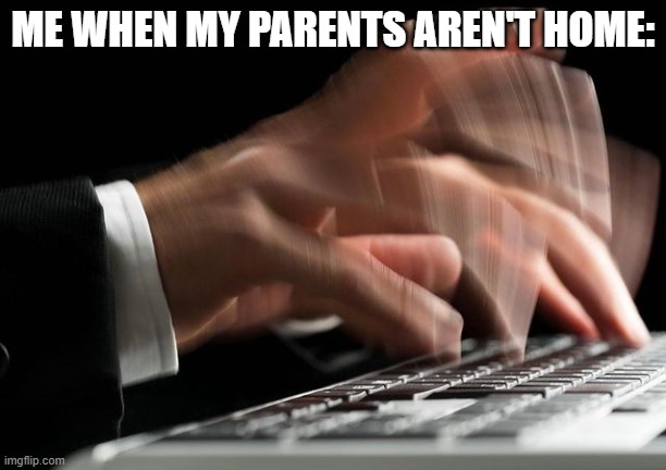 Fast Typing | ME WHEN MY PARENTS AREN'T HOME: | image tagged in fast typing | made w/ Imgflip meme maker