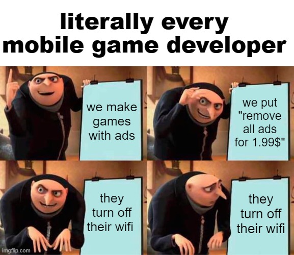 pc games are better imo | literally every mobile game developer; we make games with ads; we put "remove all ads for 1.99$"; they turn off their wifi; they turn off their wifi | image tagged in memes,gru's plan,cringe,mobile game ads,ads,funny | made w/ Imgflip meme maker