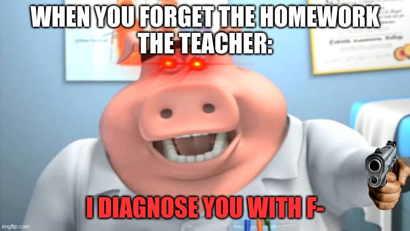 I Diagnose You With Dead | WHEN YOU FORGET THE HOMEWORK
THE TEACHER:; I DIAGNOSE YOU WITH F- | image tagged in i diagnose you with dead,school | made w/ Imgflip meme maker
