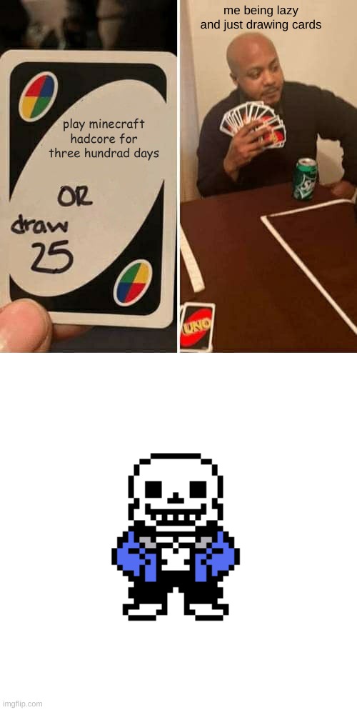 lol | me being lazy and just drawing cards; play minecraft hadcore for three hundrad days | image tagged in memes,uno draw 25 cards | made w/ Imgflip meme maker