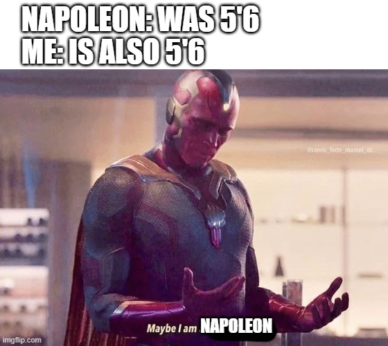 im actually 5'3, i just thought it would make a good meme | NAPOLEON: WAS 5'6
ME: IS ALSO 5'6; NAPOLEON | image tagged in maybe i am a monster blank | made w/ Imgflip meme maker