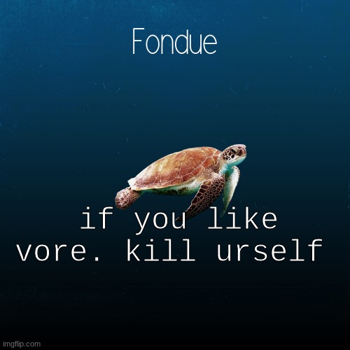 i'm serious | if you like vore. kill urself | image tagged in turtle template-fondue | made w/ Imgflip meme maker