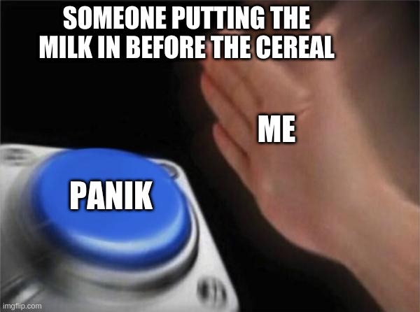 oof | SOMEONE PUTTING THE MILK IN BEFORE THE CEREAL; ME; PANIK | image tagged in memes,blank nut button | made w/ Imgflip meme maker