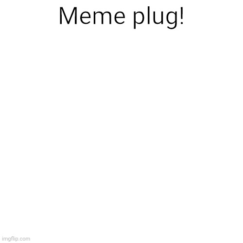 Check these out | Meme plug! | image tagged in memes,blank transparent square,advertisement,meme plug | made w/ Imgflip meme maker