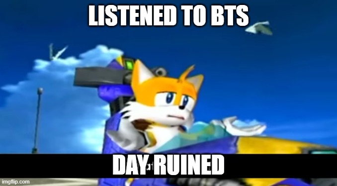 i heard the butter one | LISTENED TO BTS; DAY RUINED | image tagged in tails wtf | made w/ Imgflip meme maker