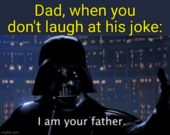 . | Dad, when you don't laugh at his joke: | image tagged in i am your father vader | made w/ Imgflip meme maker