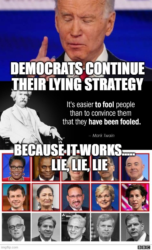 Effective lying get's democratic followers | DEMOCRATS CONTINUE THEIR LYING STRATEGY; BECAUSE IT WORKS.....     LIE, LIE, LIE | image tagged in mark twain fools,democrats,biden,pelosi | made w/ Imgflip meme maker